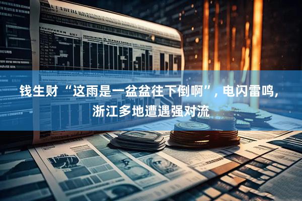 钱生财 “这雨是一盆盆往下倒啊”, 电闪雷鸣, 浙江多地遭遇强对流