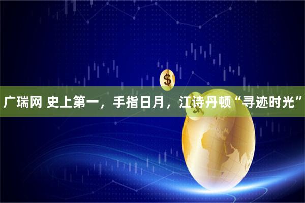 广瑞网 史上第一，手指日月，江诗丹顿“寻迹时光”