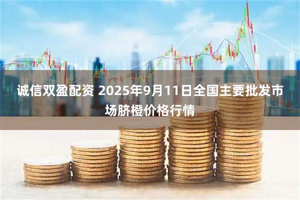 诚信双盈配资 2025年9月11日全国主要批发市场脐橙价格行情