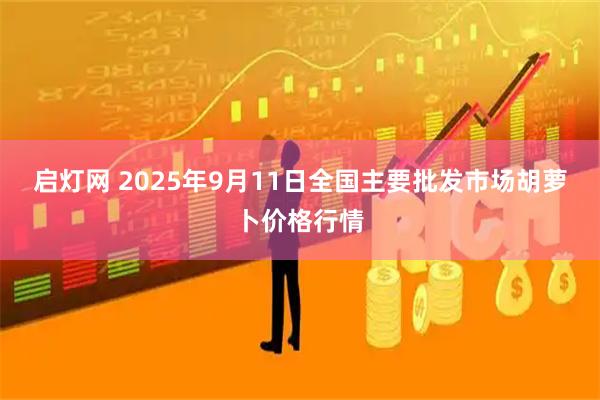 启灯网 2025年9月11日全国主要批发市场胡萝卜价格行情
