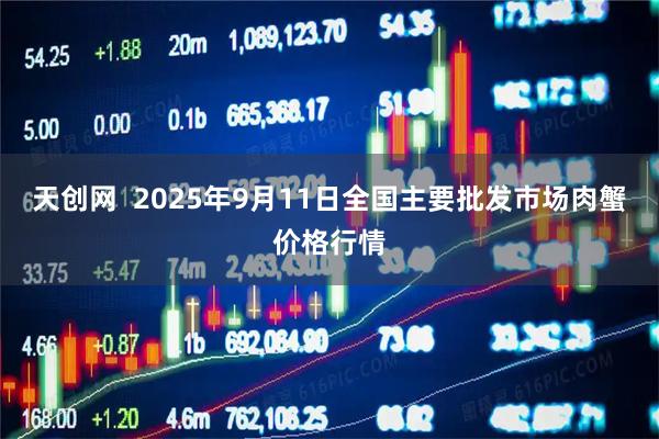 天创网  2025年9月11日全国主要批发市场肉蟹价格行情