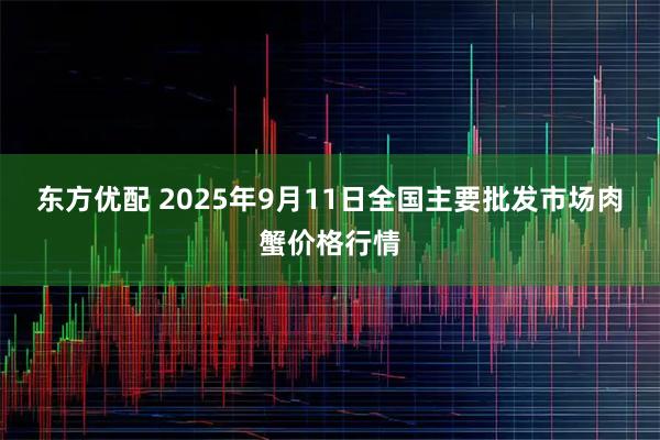 东方优配 2025年9月11日全国主要批发市场肉蟹价格行情