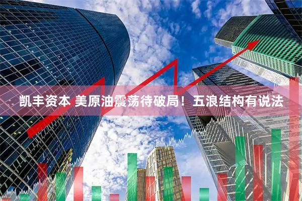 凯丰资本 美原油震荡待破局！五浪结构有说法
