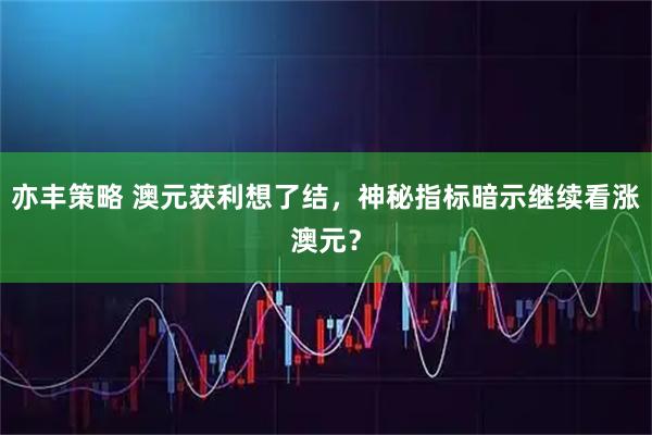 亦丰策略 澳元获利想了结，神秘指标暗示继续看涨澳元？