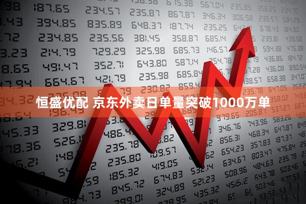 恒盛优配 京东外卖日单量突破1000万单