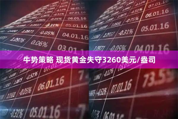 牛势策略 现货黄金失守3260美元/盎司