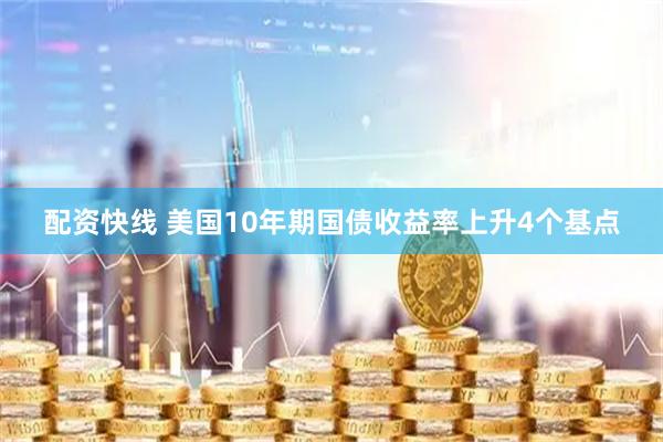 配资快线 美国10年期国债收益率上升4个基点