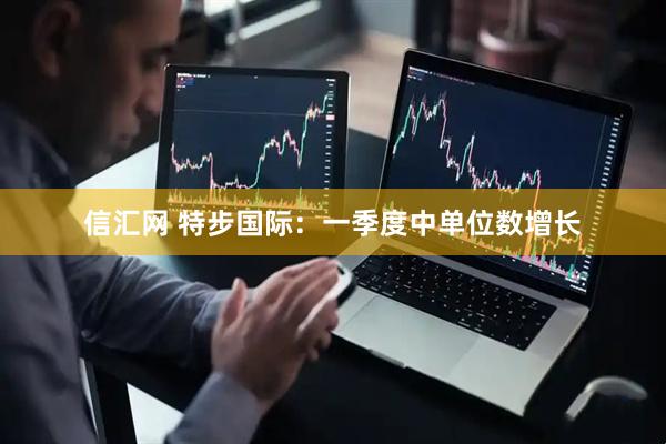 信汇网 特步国际：一季度中单位数增长
