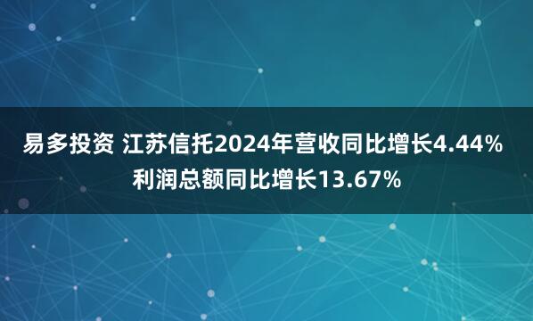 易多投资 江苏信托2024年营收同比增长4.44% 利润总额同比增长13.67%