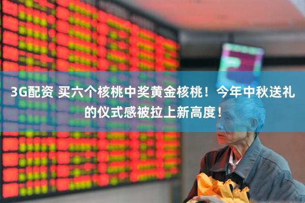 3G配资 买六个核桃中奖黄金核桃！今年中秋送礼的仪式感被拉上新高度！