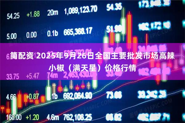 简配资 2025年9月26日全国主要批发市场高辣小椒（满天星）价格行情