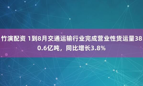竹演配资 1到8月交通运输行业完成营业性货运量380.6亿吨，同比增长3.8%