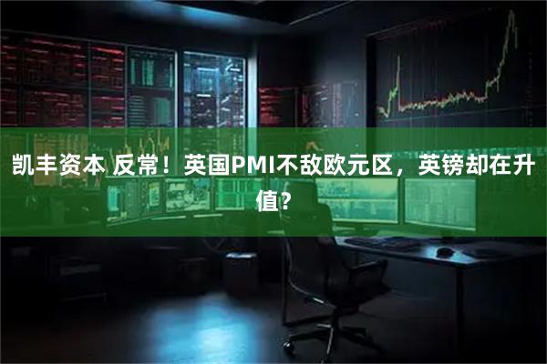 凯丰资本 反常！英国PMI不敌欧元区，英镑却在升值？