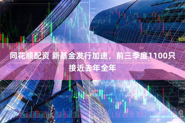 同花顺配资 新基金发行加速，前三季度1100只接近去年全年