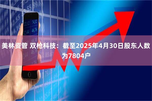 美林资管 双枪科技：截至2025年4月30日股东人数为7804户
