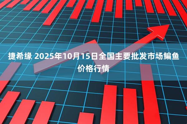 捷希缘 2025年10月15日全国主要批发市场鳊鱼价格行情