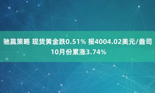 驰赢策略 现货黄金跌0.51% 报4004.02美元/盎司 10月份累涨3.74%
