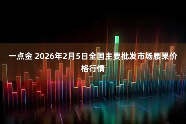 一点金 2026年2月5日全国主要批发市场腰果价格行情