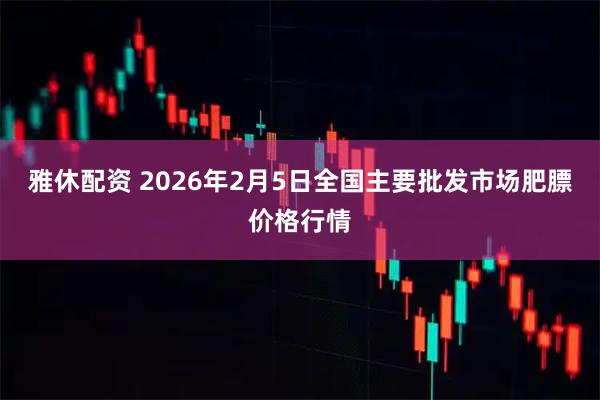 雅休配资 2026年2月5日全国主要批发市场肥膘价格行情