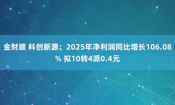 金财顺 科创新源：2025年净利润同比增长106.08% 拟10转4派0.4元